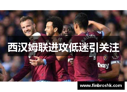 西汉姆联进攻低迷引关注