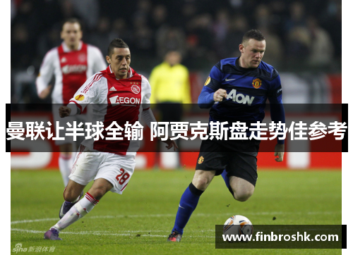 曼联让半球全输 阿贾克斯盘走势佳参考